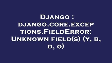 Django : django.core.exceptions.FieldError: Unknown field(s) (y, b, d, o)