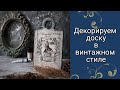 Декорируем доску в винтажном стиле.