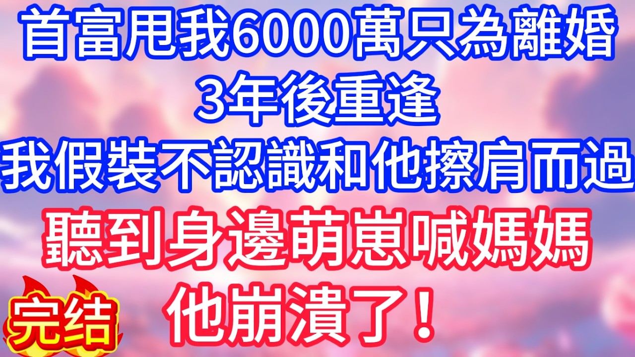 【情感故事】首富甩我6000萬，只為跟我離婚，3年後重逢，我假裝不認識和他擦肩而過，聽到身邊萌崽喊媽媽，他崩潰了！#故事 #人生哲理
