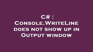 C# : Console.WriteLine does not show up in Output window
