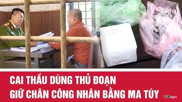 Cai thầu dùng thủ đoạn giữ chân công nhân bằng ma túy | VTV24