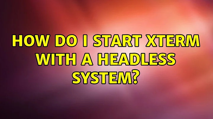 Ubuntu: How do I start xterm with a headless system?