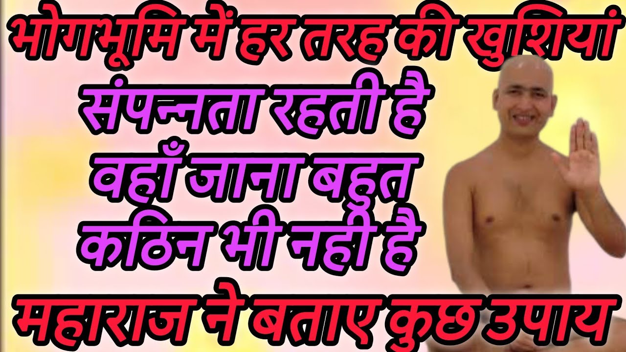 भोगभूमि में हर तरह की खुशियां,संपन्नता रहती है वहाँ जाना बहुत कठिन भी नही है महाराज ने बताए कुछ उपाय
