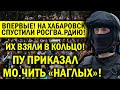 КОШМАР! ХАБАРОВСК В КОЛЬЦЕ! СТЯГИВАЕТСЯ О.МО.Н, НЕ ЩАДИЛИ НИКОГО, УЖАС!