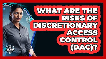 What Are The Risks Of Discretionary Access Control (DAC)?