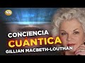 CONSCIENCIA CUANTICA DE GILLIAN MACBETH-LOUTHAN.