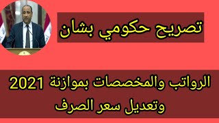 تصريح حكومي بشان الرواتب والمخصصات بموازنة 2021 وتعديل سعر الصرف