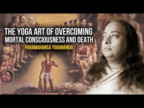 Paramahansa Yogananda: The Yoga art of overcoming mortal consciousness and death