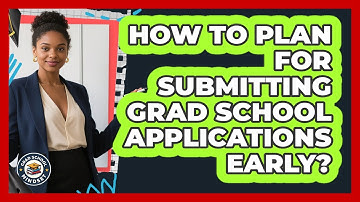 How To Plan For Submitting Grad School Applications Early?