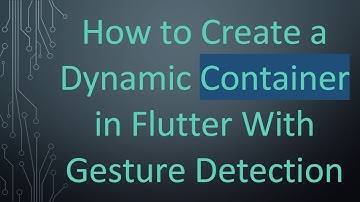 How to Create a Dynamic Container in Flutter With Gesture Detection