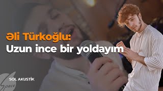 Əli Türkoğlu: Uzun ince bir yoldayım - Sol Akustik / Space TV