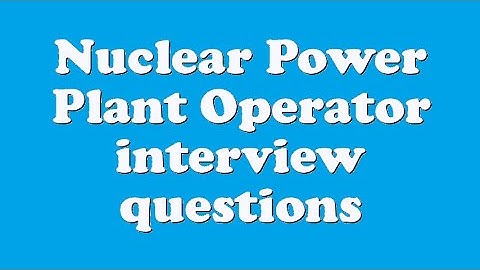 Nuclear Power Plant Operator interview questions