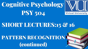 Cognitive Psychology ||PSY 504|| Short Lectures 15 & 16 || PATTERN RECOGNITION  ||VU Lectures