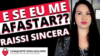 RAISSI SINCERA: E SE EU ME AFASTAR E ELA ME ESQUECER DE VEZ?