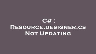 C# : Resource.designer.cs Not Updating