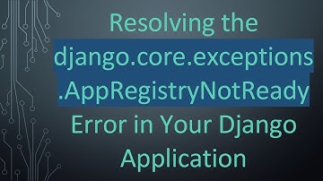 Resolving the django.core.exceptions.AppRegistryNotReady Error in Your Django Application