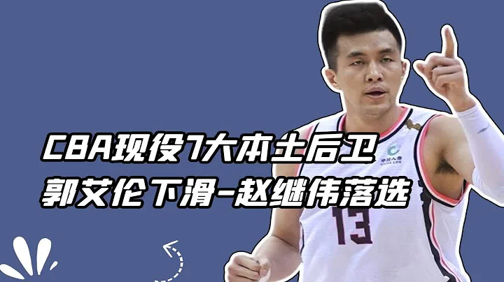 CBA现役7大本土后卫：郭艾伦下滑，赵继伟落选，胡明轩高居第三 - 天天要闻