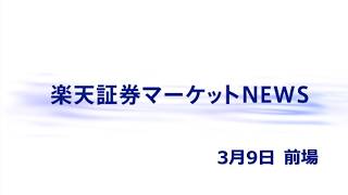 楽天証券マーケットNEWS 3月9日【前引け】