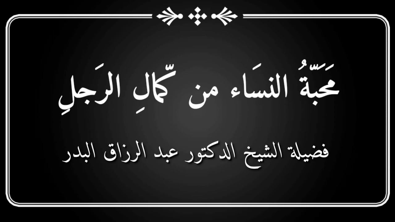 محبة النساء من كمال الإنسان و حث النبي صلى الله عليه و سلم أمته هلى الزواج الشيخ عبد الرزاق البدر حف