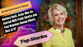 Barbara Rush, Actor Who Co-starred With Frank Sinatra and Paul Newman Among Others, Dies at 97 Wealth