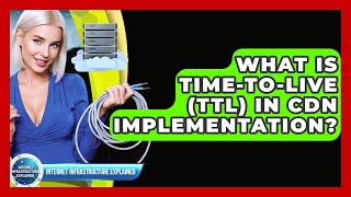 What Is Time-To-Live (TTL) In CDN Implementation? - Internet Infrastructure Explained