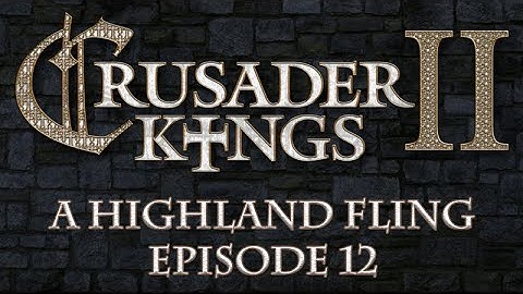 Crusader Kings II: A Highland Fling, Episode 12