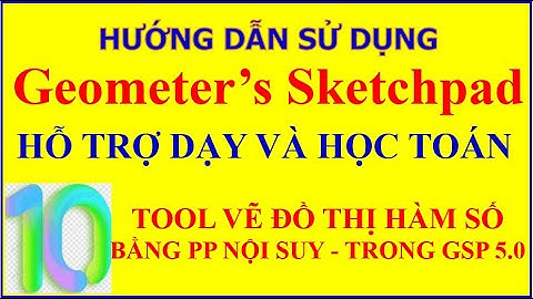 HƯỚNG DẪN SỬ DỤNG TOOL GSP VỄ ĐỒ THỊ HÀM SỐ BẰNG PP NỘI SUY.