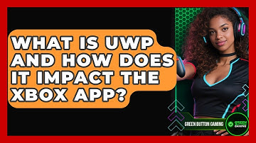 What Is UWP And How Does It Impact The Xbox App? - Green Button Gaming