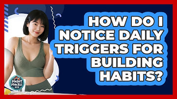How Do I Notice Daily Triggers For Building Habits?