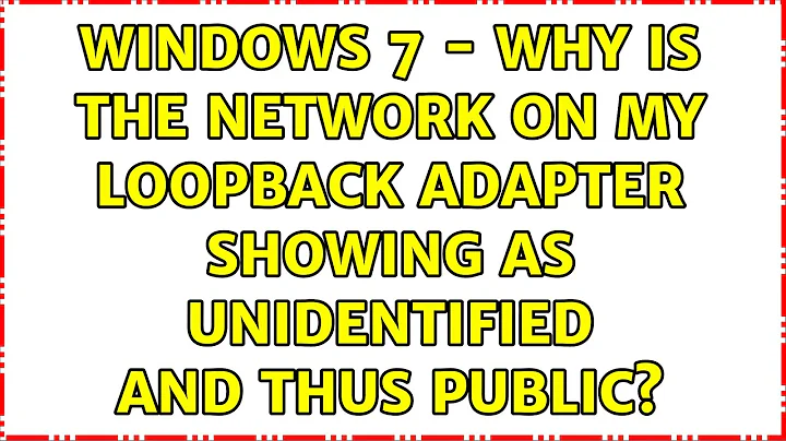 Windows 7 - Why is the Network on my Loopback Adapter Showing as Unidentified and thus Public?