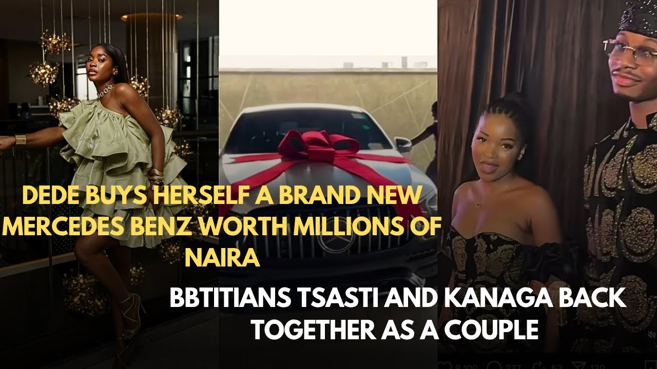 DEDE BUYS HERSELF A BRAND NEW MERCEDES BENZ| BBTITIANS TSASTI AND KANAGA BACK TOGETHER 