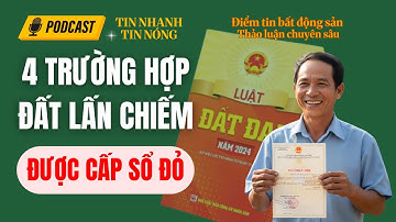4 Trường Hợp "Đất Lấn Chiếm" Nào Vẫn Được Cấp Sổ Đỏ?