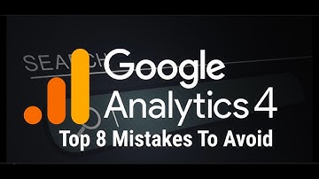 Google Analytics 4 Top 8 mistakes