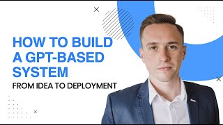 How to Build a GPT-Based System: From Idea to Deployment How to Build a GPT-Based System: From Idea to Deployment