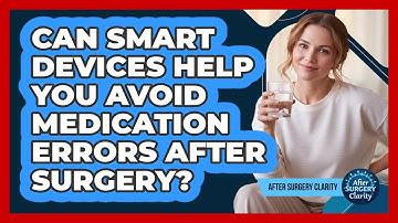 Can Smart Devices Help You Avoid Medication Errors After Surgery? - After Surgery Clarity