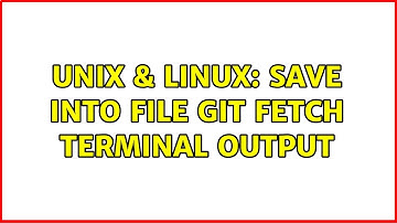 Unix & Linux: Save into file git fetch terminal output (2 Solutions!!)