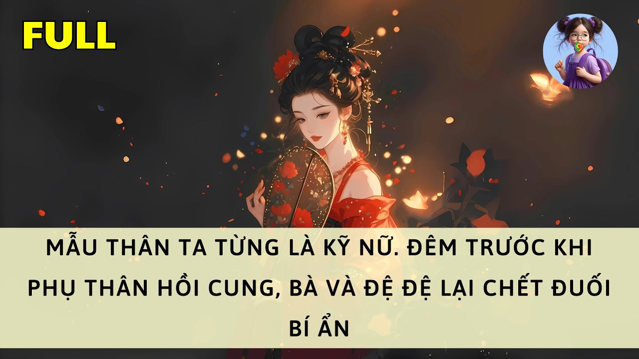 [FULL] MẪU THÂN TA TỪNG LÀ KỸ NỮ. ĐÊM TRƯỚC KHI PHỤ THÂN HỒI CUNG, BÀ VÀ ĐỆ ĐỆ LẠI CHẾT ĐUỐI BÍ ẨN