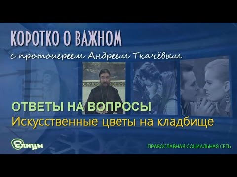 Искусственные цветы на кладбище о. Андрей Ткачев