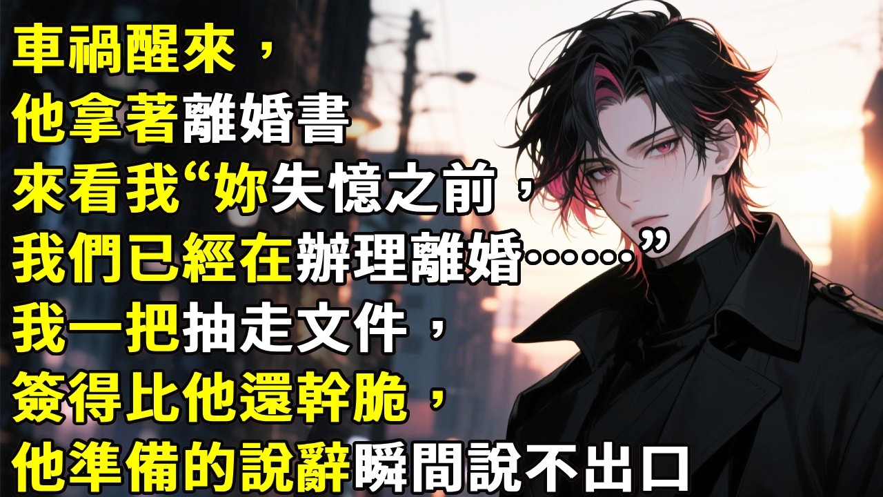 车祸醒来，他拿着离婚书来看我“你失忆之前，我们已经在办理离婚……”我一把抽走文件，签得比他还干脆，他准备的说辞瞬间说不出口！#心月言情 #故事頻道 #故事分享 #小說