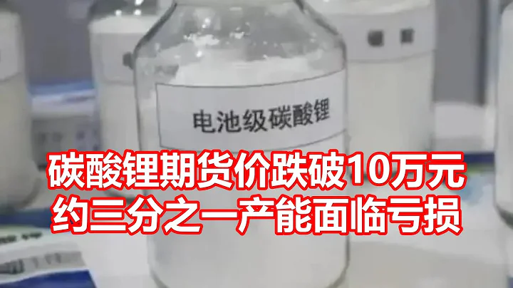 碳酸锂期货价跌破10万元 约三分之一产能面临亏损 - 天天要闻