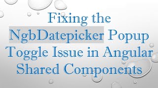 Information Fixing the NgbDatepicker Popup Toggle Issue in Angular Shared Components Guide
