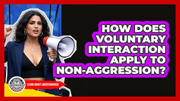 How Does Voluntary Interaction Apply To Non-aggression? - Learn About Libertarianism