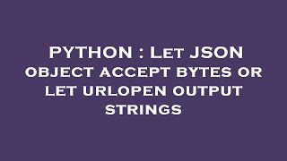 PYTHON : Let JSON object accept bytes or let urlopen output strings