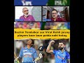 Sachin Tendulkar aur Virat Kohli jaisay players baar baar paida nahi hotay.