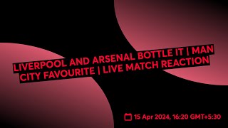 LIVERPOOL AND ARSENAL BOTTLE IT | MAN CITY FAVOURITE | LIVE MATCH REACTION