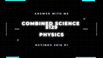 Answer with me - Combined Science 5129 Physics paper 1 Oct/Nov 2010.(2010/W/1)