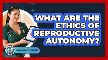 What Are The Ethics Of Reproductive Autonomy? - Everyday Bioethics Expert
