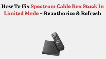 How To Fix Spectrum Cable Box Stuck In Limited Mode – Reauthorize & Refresh
