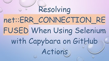 Resolving net::ERR_CONNECTION_REFUSED When Using Selenium with Capybara on GitHub Actions