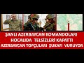 AZERBAYCAN  ÖZEL KUVVETLERİ  HOCALIDA  TELSİZLERİ  KAPATTI  AZERBACYAN  TOPÇULARI ŞUKAYI VURUYOR